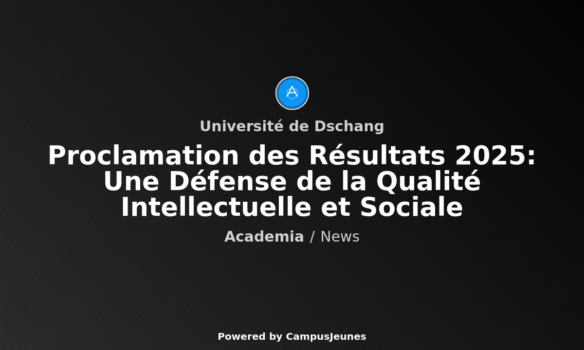 Proclamation des Résultats 2025 à l'Université de Dschang - Une Défense de la Qualité Intellectuelle et Sociale
